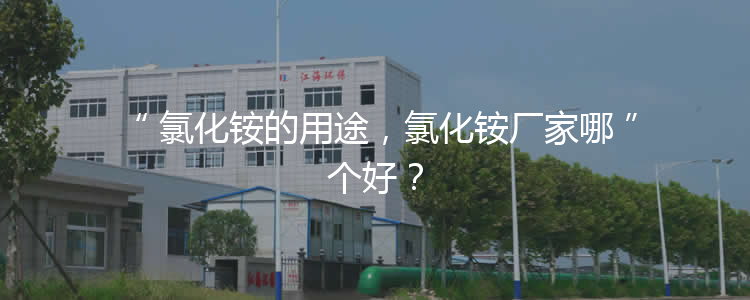 氯化銨的用途，氯化銨廠家哪個(gè)好？