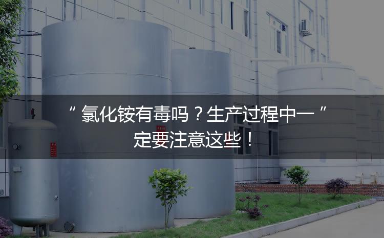 氯化銨有毒嗎？生產(chǎn)過程中一定要注意這些！