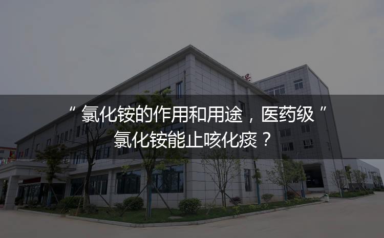 氯化銨的作用和用途，醫(yī)藥級(jí)氯化銨能止咳化痰？