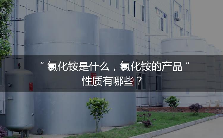 氯化銨是什么，氯化銨的產(chǎn)品性質(zhì)有哪些？