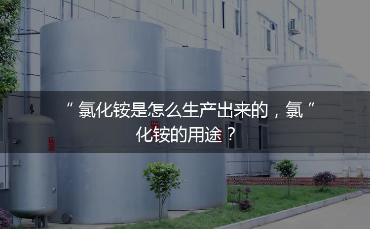 氯化銨是怎么生產(chǎn)出來的，氯化銨的用途？