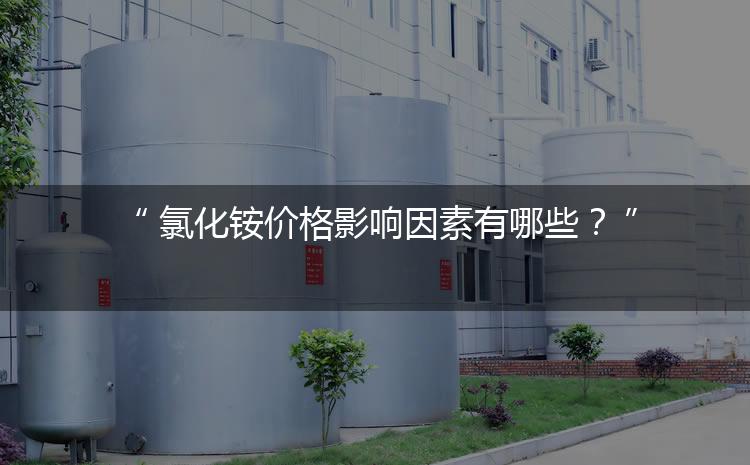 氯化銨價(jià)格影響因素有哪些？（氯化銨價(jià)格為何會(huì)上漲）