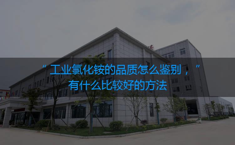 工業(yè)氯化銨的品質(zhì)怎么鑒別，有什么比較好的方法嗎？